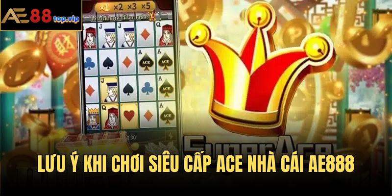 Lưu ý khi tham gia game siêu cấp ACE